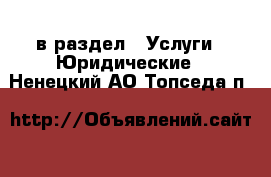  в раздел : Услуги » Юридические . Ненецкий АО,Топседа п.